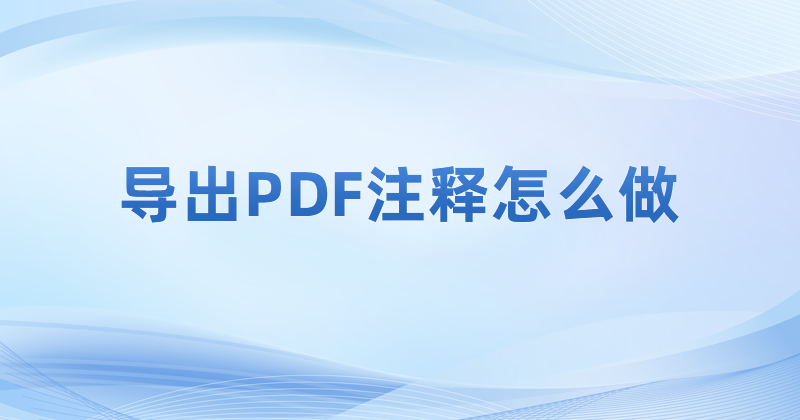 PDF注釋怎么導(dǎo)出成文件?如何將PDF注釋內(nèi)容進(jìn)行導(dǎo)出?