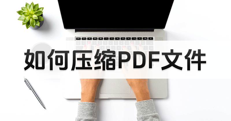 免費(fèi)的pdf文件壓縮工具選哪個(gè)?怎么免費(fèi)壓縮PDF文件呢?