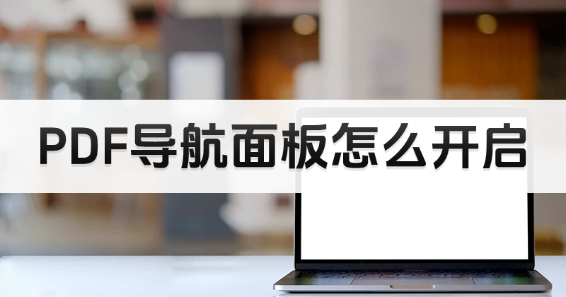 PDF怎么打開導(dǎo)航面板?如何開啟PDF導(dǎo)航面板?